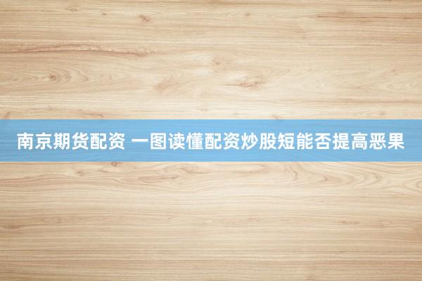 南京期货配资 一图读懂配资炒股短能否提高恶果