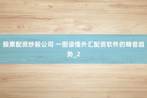 股票配资炒股公司 一图读懂外汇配资软件的畴昔趋势_2