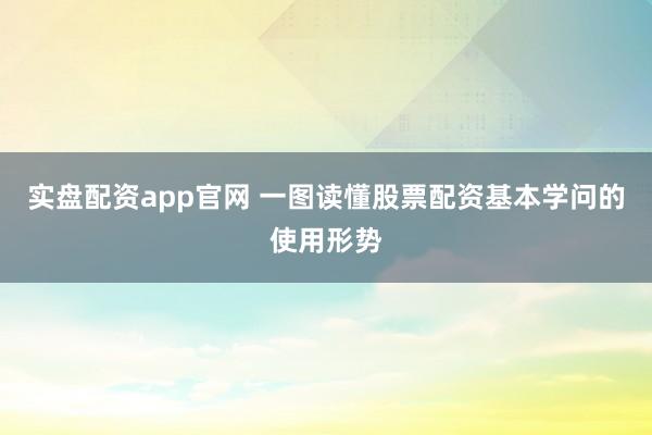实盘配资app官网 一图读懂股票配资基本学问的使用形势