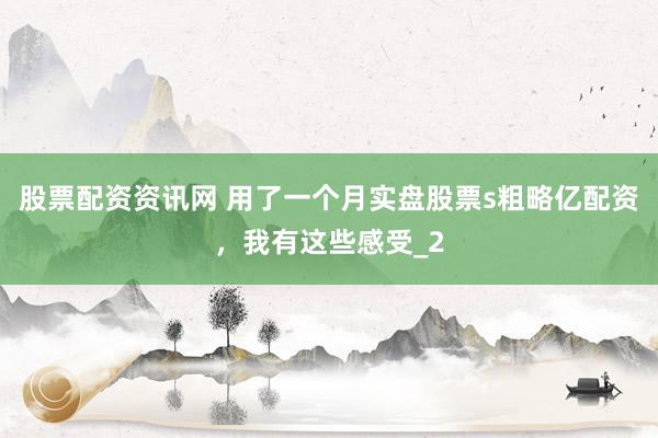 股票配资资讯网 用了一个月实盘股票s粗略亿配资，我有这些感受_2