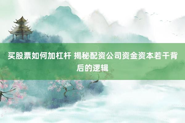 买股票如何加杠杆 揭秘配资公司资金资本若干背后的逻辑