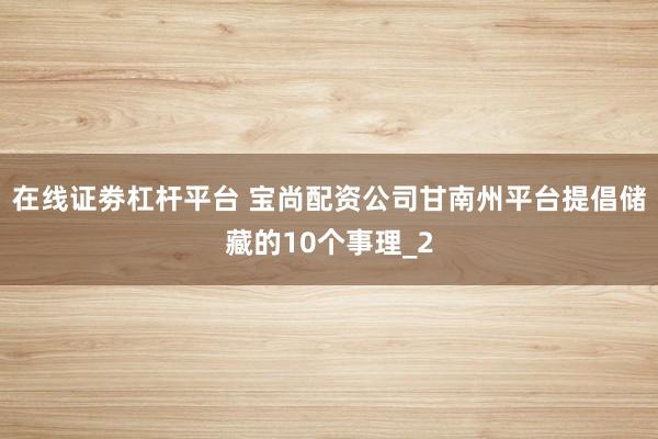在线证劵杠杆平台 宝尚配资公司甘南州平台提倡储藏的10个事理_2