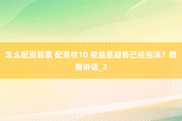怎么配资股票 配资收10 收益是趋势已经泡沫?数据讲话_2