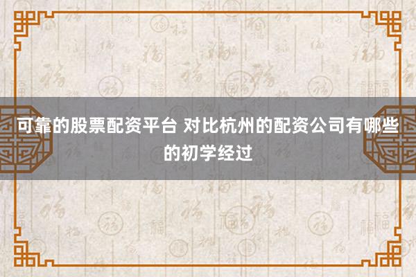可靠的股票配资平台 对比杭州的配资公司有哪些的初学经过