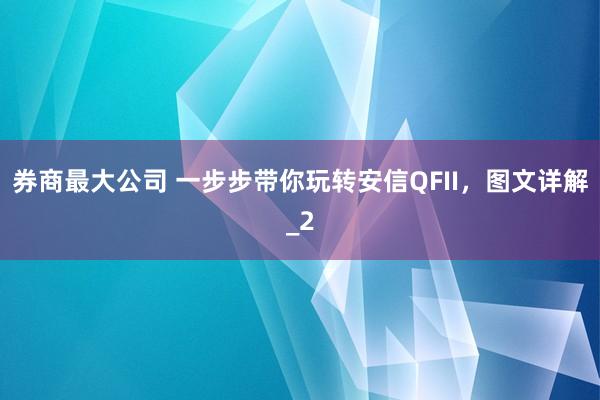 券商最大公司 一步步带你玩转安信QFII，图文详解_2