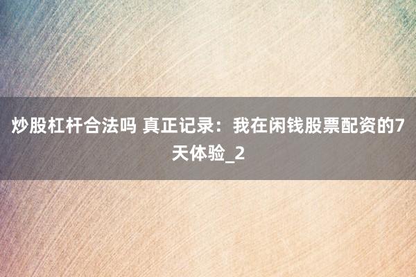 炒股杠杆合法吗 真正记录：我在闲钱股票配资的7天体验_2