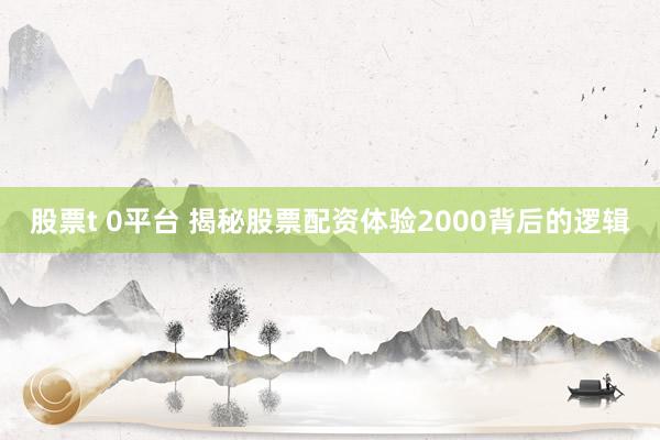 股票t 0平台 揭秘股票配资体验2000背后的逻辑