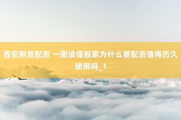 西安期货配资 一图读懂股票为什么要配资值得历久使用吗_1