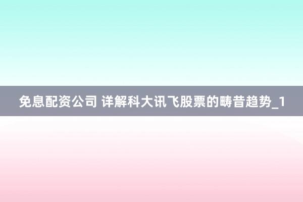 免息配资公司 详解科大讯飞股票的畴昔趋势_1