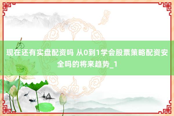 现在还有实盘配资吗 从0到1学会股票策略配资安全吗的将来趋势_1