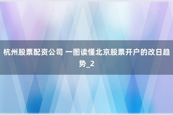杭州股票配资公司 一图读懂北京股票开户的改日趋势_2