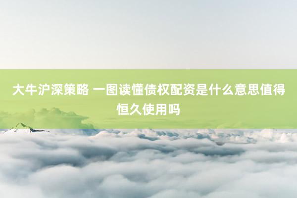 大牛沪深策略 一图读懂债权配资是什么意思值得恒久使用吗