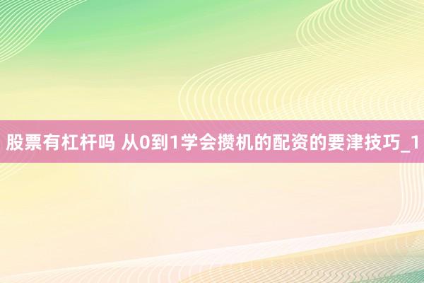 股票有杠杆吗 从0到1学会攒机的配资的要津技巧_1