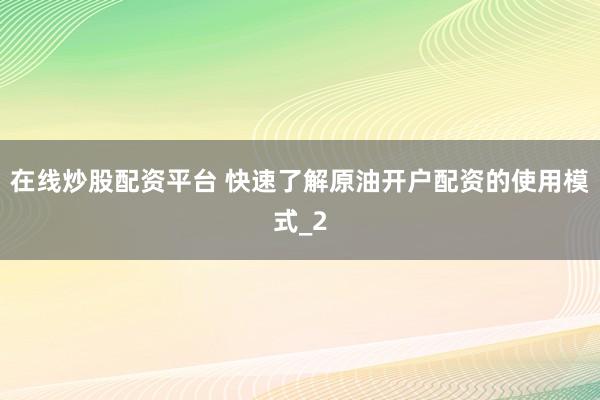 在线炒股配资平台 快速了解原油开户配资的使用模式_2