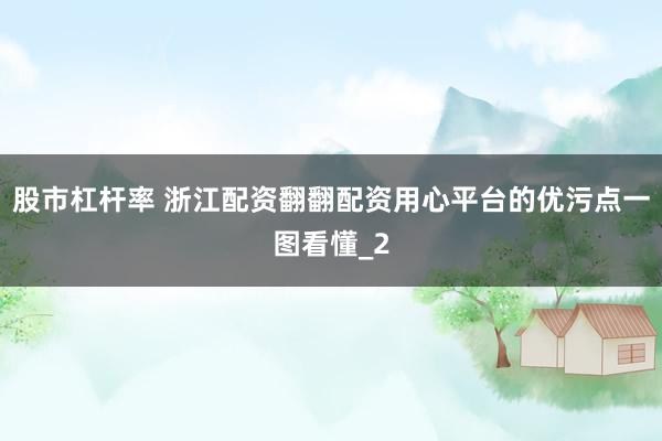 股市杠杆率 浙江配资翻翻配资用心平台的优污点一图看懂_2