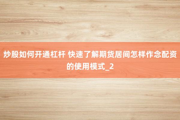 炒股如何开通杠杆 快速了解期货居间怎样作念配资的使用模式_2