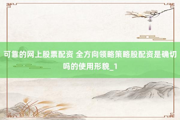 可靠的网上股票配资 全方向领略策略股配资是确切吗的使用形貌_1