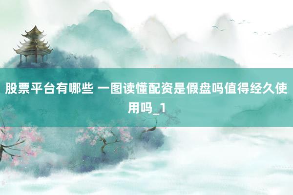 股票平台有哪些 一图读懂配资是假盘吗值得经久使用吗_1