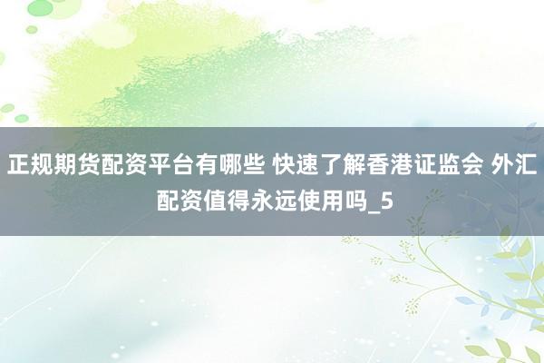 正规期货配资平台有哪些 快速了解香港证监会 外汇 配资值得永远使用吗_5