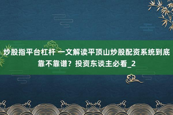 炒股指平台杠杆 一文解读平顶山炒股配资系统到底靠不靠谱?投资东谈主必看_2