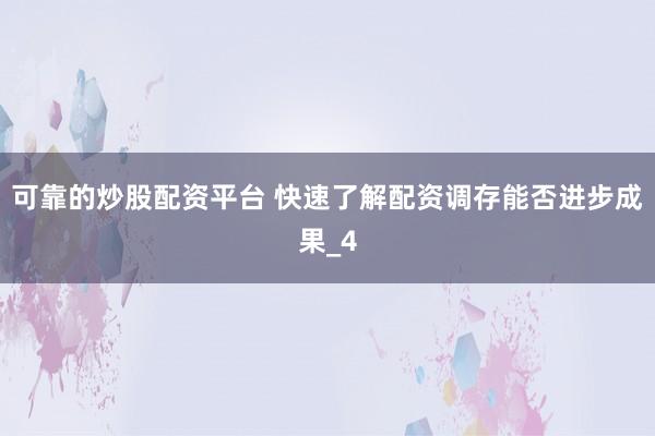 可靠的炒股配资平台 快速了解配资调存能否进步成果_4