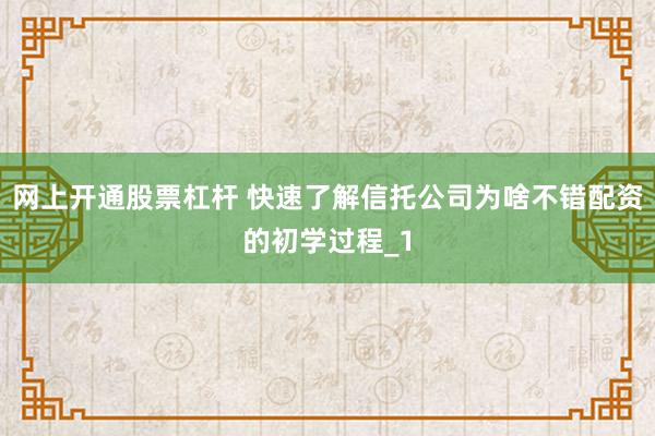 网上开通股票杠杆 快速了解信托公司为啥不错配资的初学过程_1