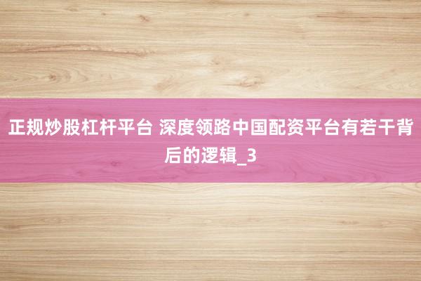 正规炒股杠杆平台 深度领路中国配资平台有若干背后的逻辑_3