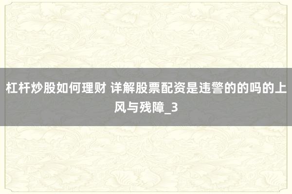 杠杆炒股如何理财 详解股票配资是违警的的吗的上风与残障_3