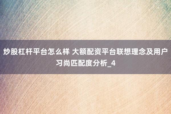 炒股杠杆平台怎么样 大额配资平台联想理念及用户习尚匹配度分析_4