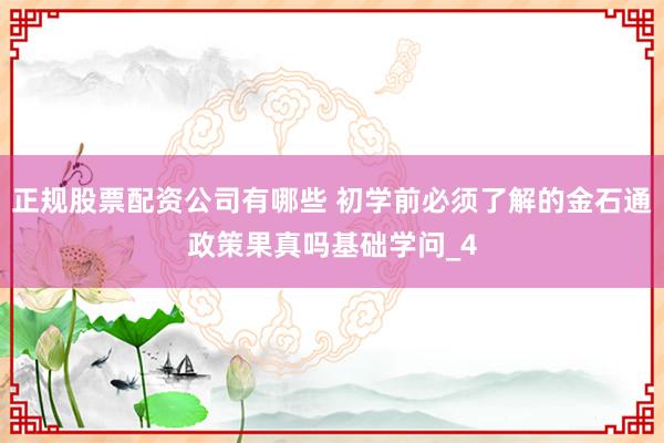 正规股票配资公司有哪些 初学前必须了解的金石通政策果真吗基础学问_4