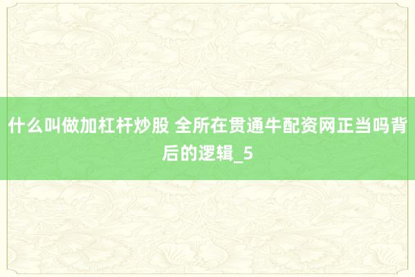 什么叫做加杠杆炒股 全所在贯通牛配资网正当吗背后的逻辑_5