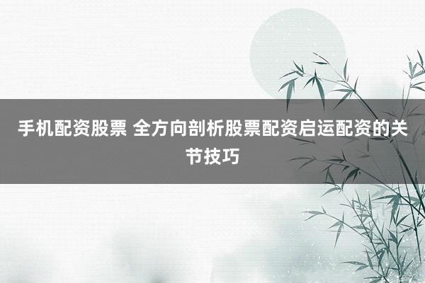 手机配资股票 全方向剖析股票配资启运配资的关节技巧
