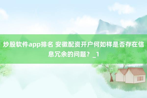 炒股软件app排名 安徽配资开户何如样是否存在信息冗余的问题？_1