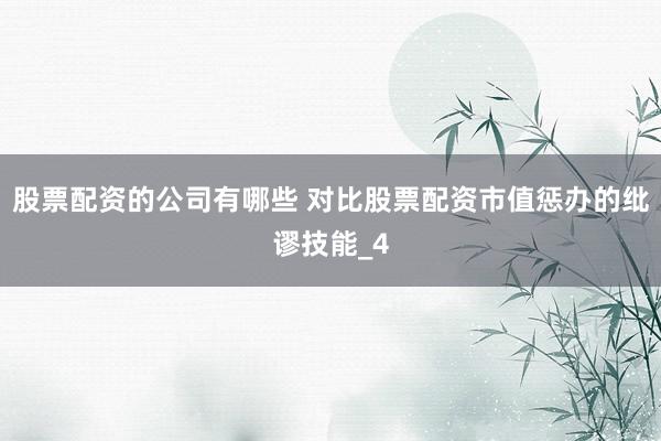 股票配资的公司有哪些 对比股票配资市值惩办的纰谬技能_4
