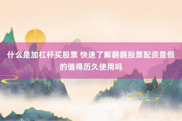 什么是加杠杆买股票 快速了解翻翻股票配资是假的值得历久使用吗