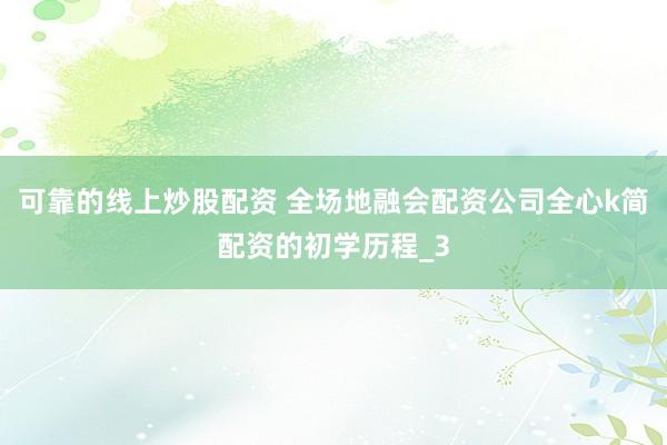 可靠的线上炒股配资 全场地融会配资公司全心k简配资的初学历程_3