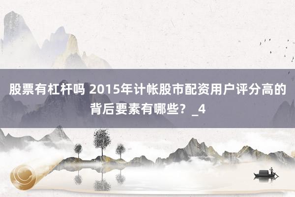 股票有杠杆吗 2015年计帐股市配资用户评分高的背后要素有哪些？_4