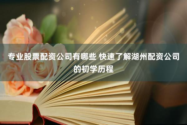 专业股票配资公司有哪些 快速了解湖州配资公司的初学历程