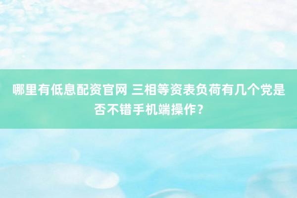 哪里有低息配资官网 三相等资表负荷有几个党是否不错手机端操作？