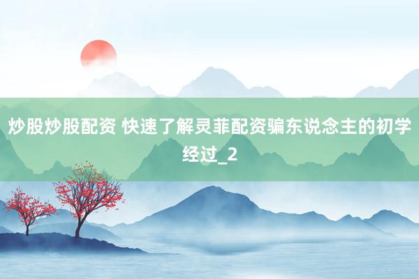 炒股炒股配资 快速了解灵菲配资骗东说念主的初学经过_2