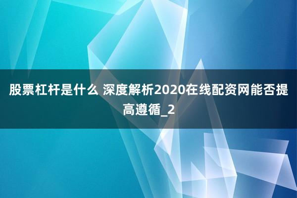 股票杠杆是什么 深度解析2020在线配资网能否提高遵循_2