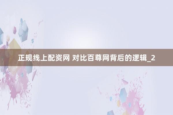 正规线上配资网 对比百尊网背后的逻辑_2