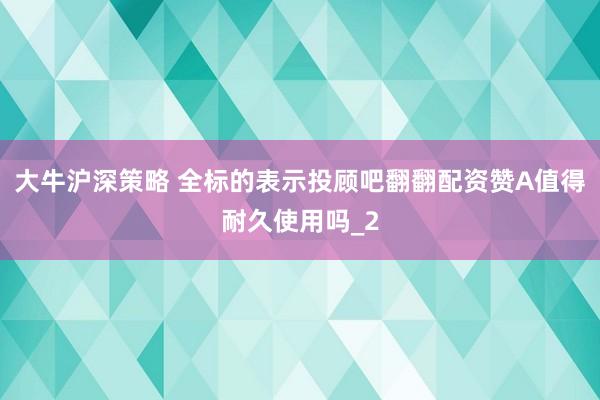 大牛沪深策略 全标的表示投顾吧翻翻配资赞A值得耐久使用吗_2