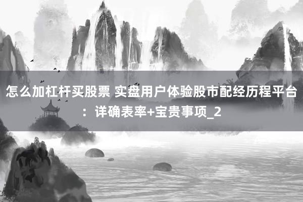 怎么加杠杆买股票 实盘用户体验股市配经历程平台：详确表率+宝贵事项_2