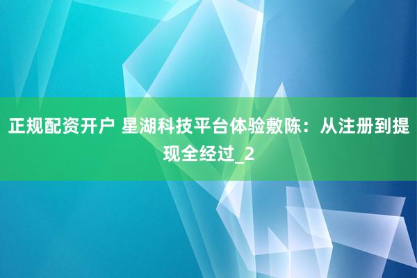 正规配资开户 星湖科技平台体验敷陈:从注册到提现全经过_2