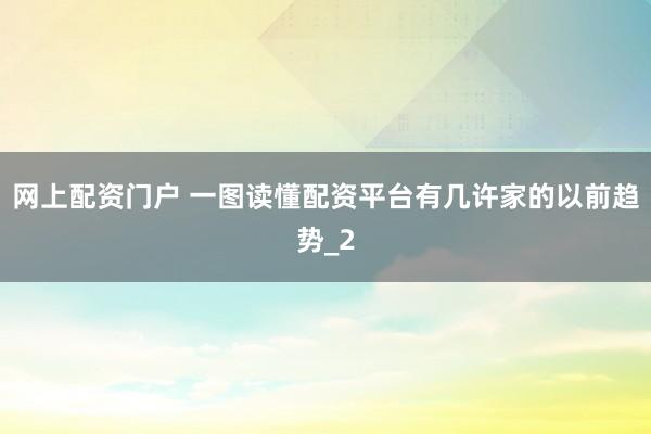 网上配资门户 一图读懂配资平台有几许家的以前趋势_2
