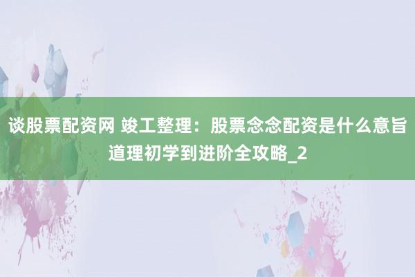 谈股票配资网 竣工整理:股票念念配资是什么意旨道理初学到进阶全攻略_2