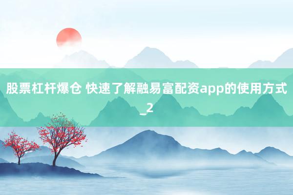 股票杠杆爆仓 快速了解融易富配资app的使用方式_2