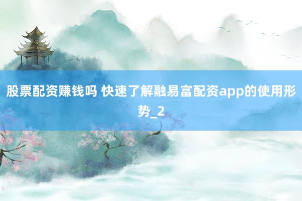 股票配资赚钱吗 快速了解融易富配资app的使用形势_2