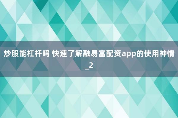 炒股能杠杆吗 快速了解融易富配资app的使用神情_2